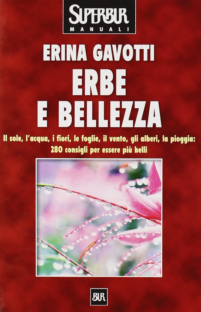 Erbe e bellezza. Il sole, l'acqua, i fiori, il vento, gli alberi, la pioggia: 280 consigli per essere più belli (BUR Superbur benessere) Medicine