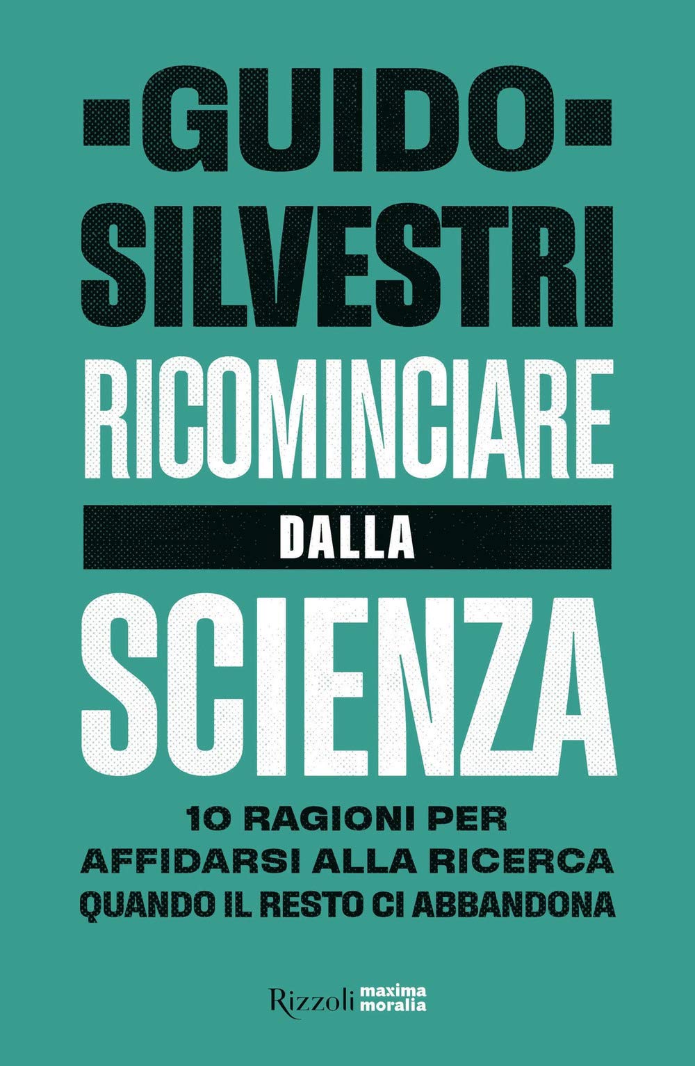 Ricominciare dalla scienza. 10 ragioni per affidarsi alla ricerca quando il resto ci abbandona (Maxima moralia) Medicine