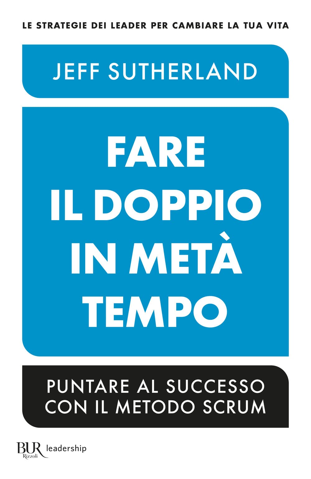 Fare il doppio in metà tempo. Puntare al successo con il metodo Scrum Business, Finance & Career