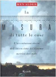 La misura di tutte le cose. L'avventurosa storia dell'invenzione del sistema metrico decimale (Saggi stranieri) Business & Technology