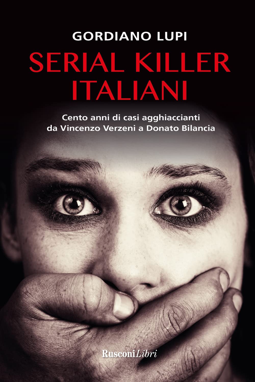 Serial killer italiani. Cento anni di casi agghiaccianti da Vincenzo Verzeni a Donato Bilancia Crime & Thrillers