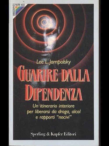 Guarire dalla dipendenza. Un itinerario interiore per liberarsi da droghe, alcool e rapporti «Nocivi» book