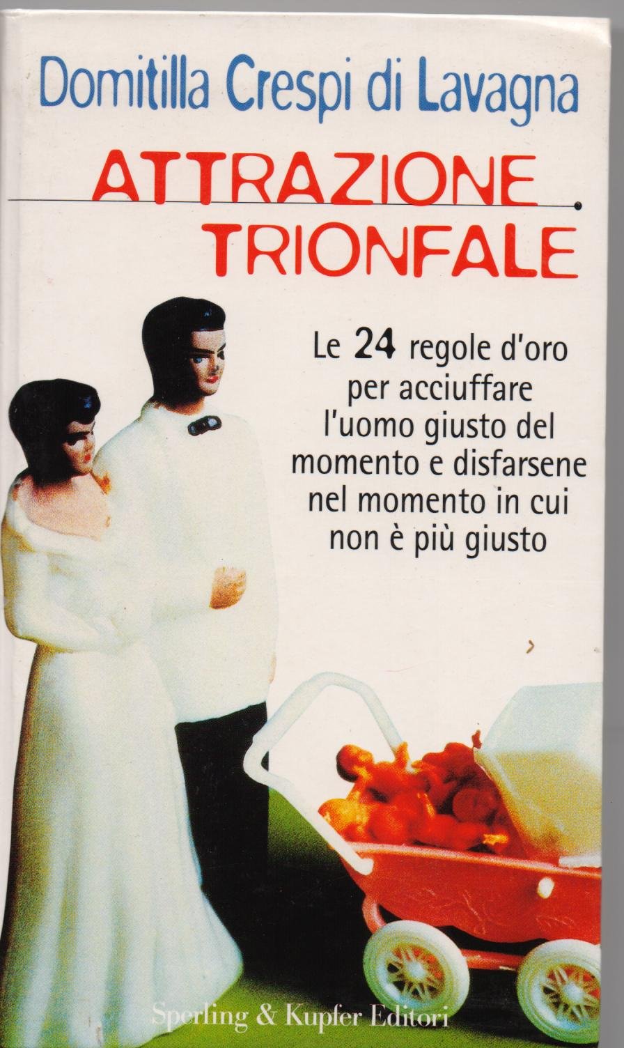 Attrazione trionfale. Le 25 regole d'oro per acciuffare l'uomo giusto del momento e disfarsene nel momento in cui non è più giusto Books