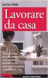 Lavorare da casa. Telelavoro, nuove professioni, lavori atipici, normativa, organizzazione, contratti (Target) Law