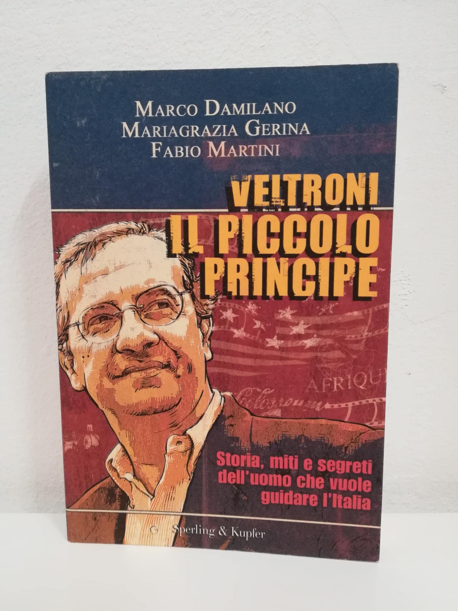 Veltroni il piccolo principe. Storia, miti e segreti dell'uomo che vuole guidare l'Italia book