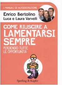 Come riuscire a lamentarsi sempre perdendo tutte le opportunità. I manuali di autodistruzione (Varia. Economia) Books