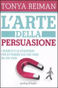 L' arte della persuasione. I segreti e le strategie per ottenere ciò che vuoi da chi vuoi Business, Finance & Career