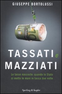 Tassati e mazziati. Le tasse nascoste: quando lo Stato ci mette le mani in tasca due volte Business, Finance & Career
