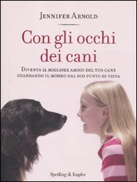 Con gli occhi dei cani. Diventa il migliore amico del tuo cane guardando il mondo dal suo punto di vista book