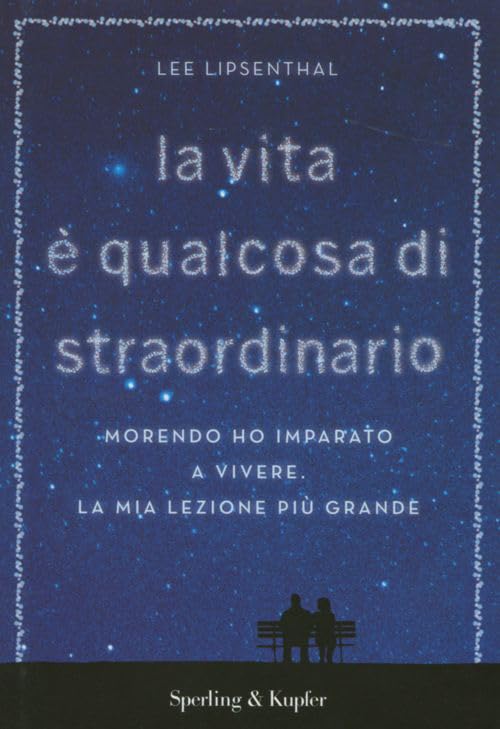 La vita è qualcosa di straordinario. Morendo ho imparato a vivere. La mia lezione più grande book