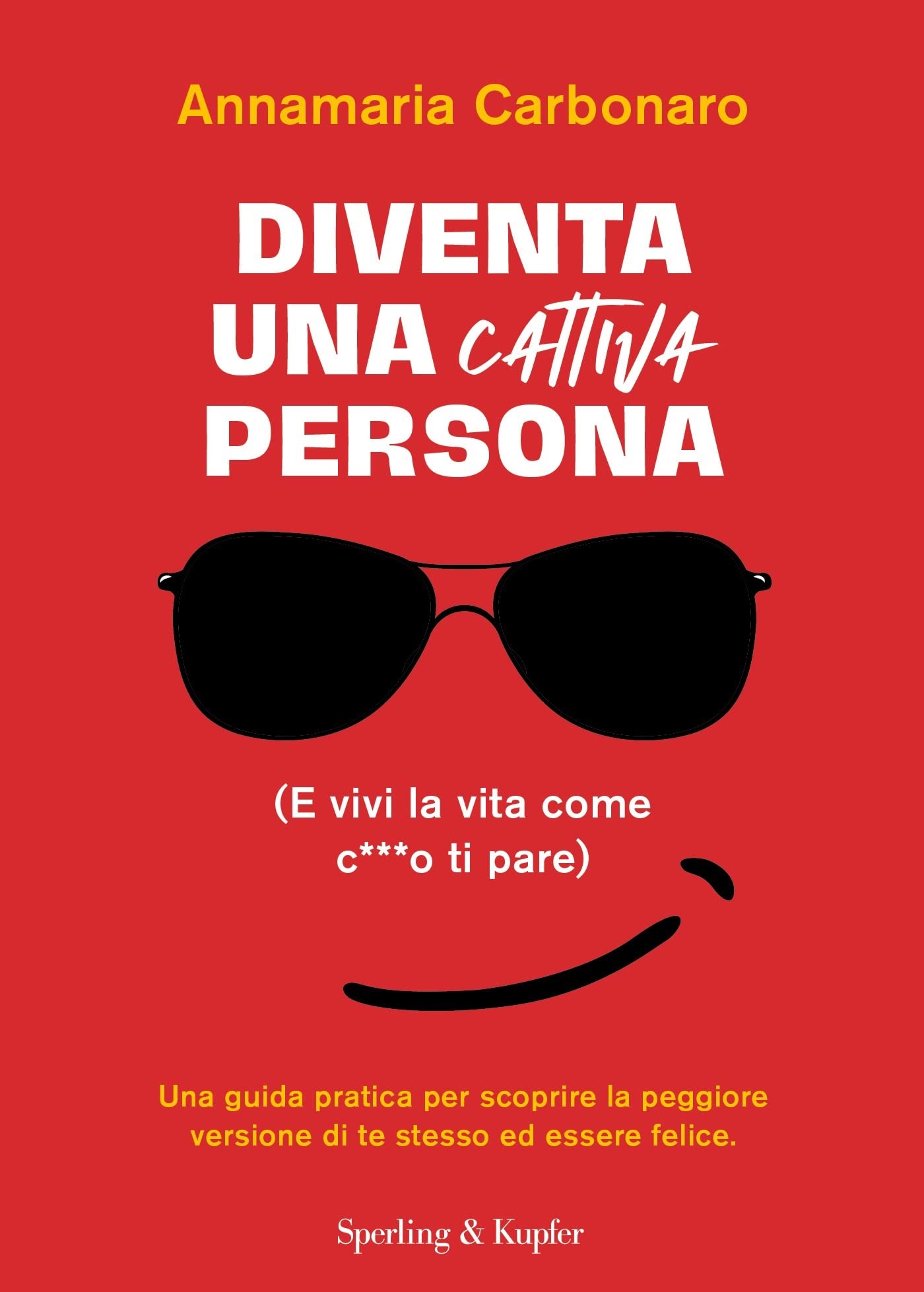 Diventa una cattiva persona. (E vivi la tua vita come c**** ti pare). Una guida pratica per scoprire la peggiore versione di te stesso ed essere felice Lifestyle