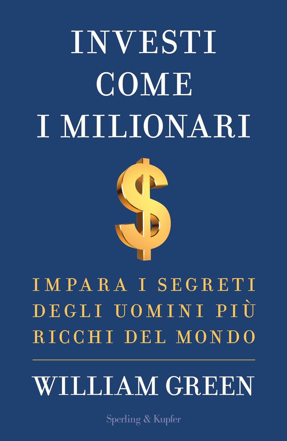 Investi come i milionari. Impara i segreti degli uomini più ricchi del mondo Business & Technology