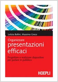 Organizzare presentazioni efficaci. Progettare e realizzare diapositive per parlare in pubblico book