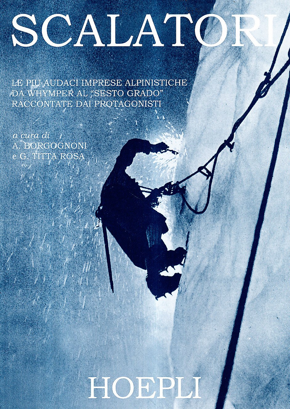 Scalatori. Le più audaci imprese alpinistiche da Whymper al «Sesto grado» raccontate dai protagonisti Leisure, Home & Garden
