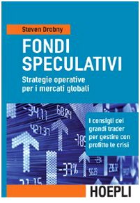 Fondi speculativi: strategie operative per i mercati globali. I consigli dei grandi Trader per gestire con profitto le crisi finanziarie Business, Finance & Career