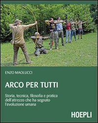 Arco per tutti. Storia, tecnica, filosofia e pratica dell'attrezzo che ha segnato l'evoluzione umana book