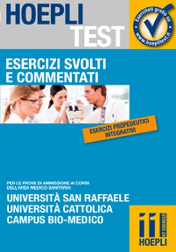 Esercizi svolti e commentati. Università San Raffaele, Università Cattolica, Campus bio-medico. Per le prove di ammissione ai corsi dell'area medico-sanitaria... (Hoepli Test) Medicine