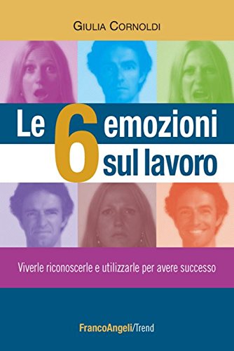 Le 6 emozioni sul lavoro. Viverle, riconoscerle e utilizzarle per avere successo book