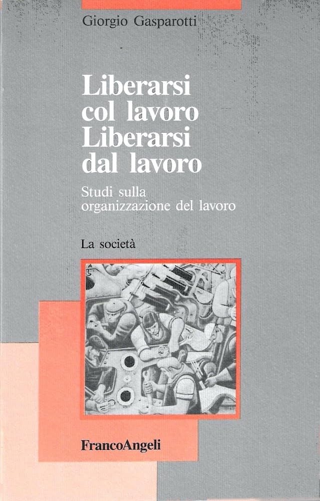 Liberarsi col lavoro, liberarsi dal lavoro. Studi sull'organizzazione del lavoro (La società, Band 120) Social Sciences