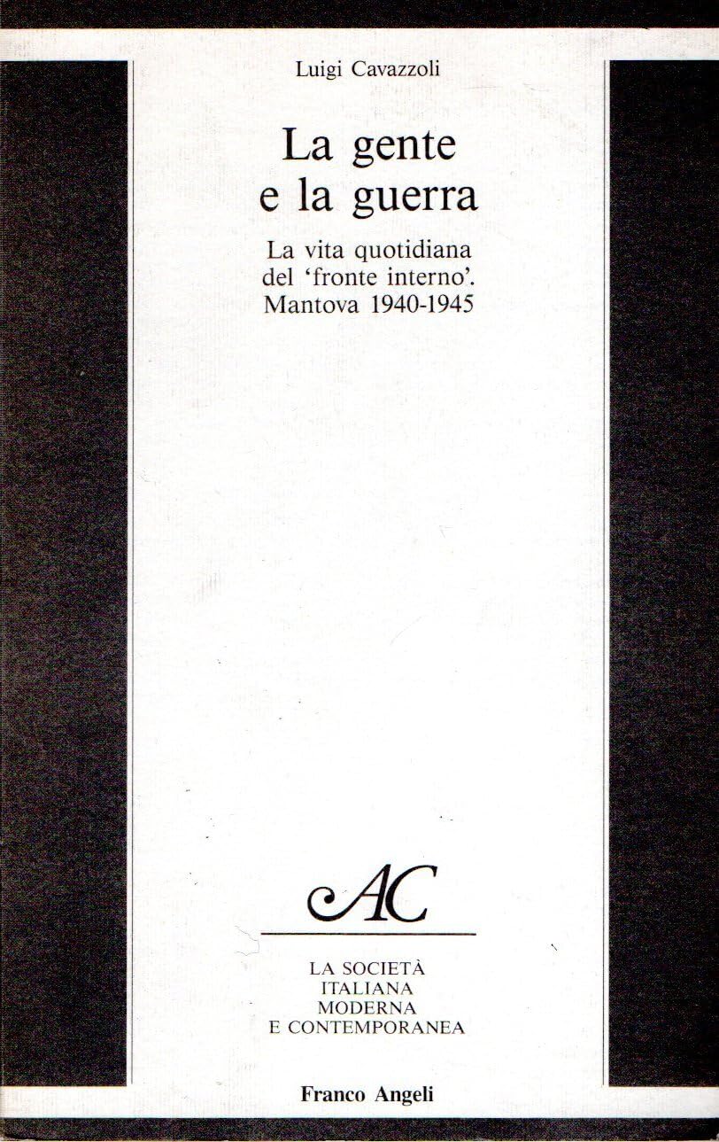 La gente e la guerra. La vita quotidiana del «Fronte interno». Mantova 1940-45 (La società it. moderna e contemp.-Sez. 2, Band 2) Leisure, Home & Garden