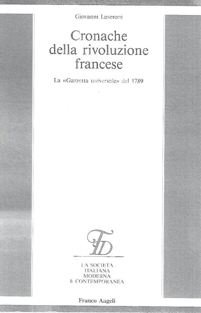 Cronache della Rivoluzione francese. La «Gazzetta universale» del 1789 (La società it. moderna e contemp.-Sez. 1, Band 18) Politics & History