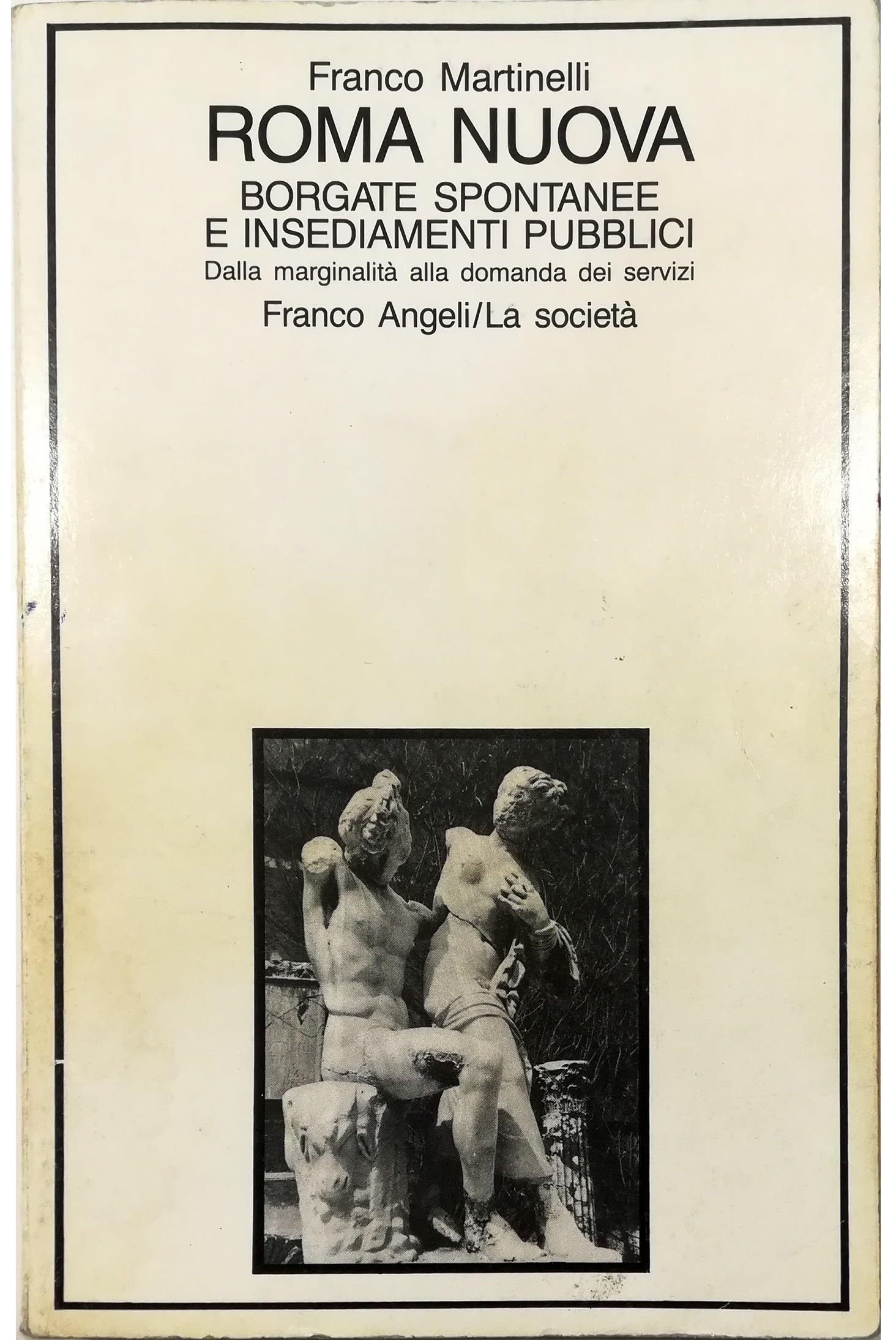 Roma nuova: borgate spontanee e insediamenti pubblici. Dalla marginalità alla domanda dei servizi (La società, Band 117) Social Sciences