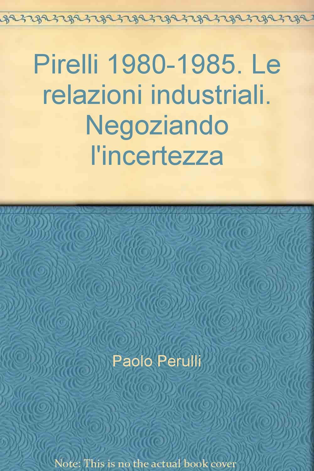 Pirelli 1980-1985. Le relazioni industriali. Negoziando l'incertezza (IRES/CGIL-Ist. Bruno Di Pol, Band 6) Business, Finance & Career