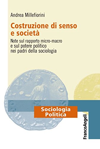 Costruzione di senso e società. Note sul rapporto micro-macro e sul potere politico nei padri della sociologia (Sociologia politica, Band 4) Social Sciences