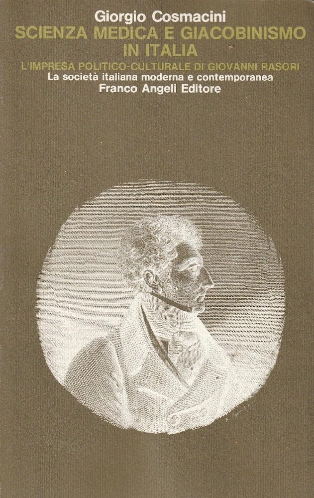 Scienza medica e giacobinismo in Italia. L'impresa politico-culturale di Giovanni Rasori (1796-1799) (La società it. moderna e contemp.-Sez. 1, Band 8) Medicine