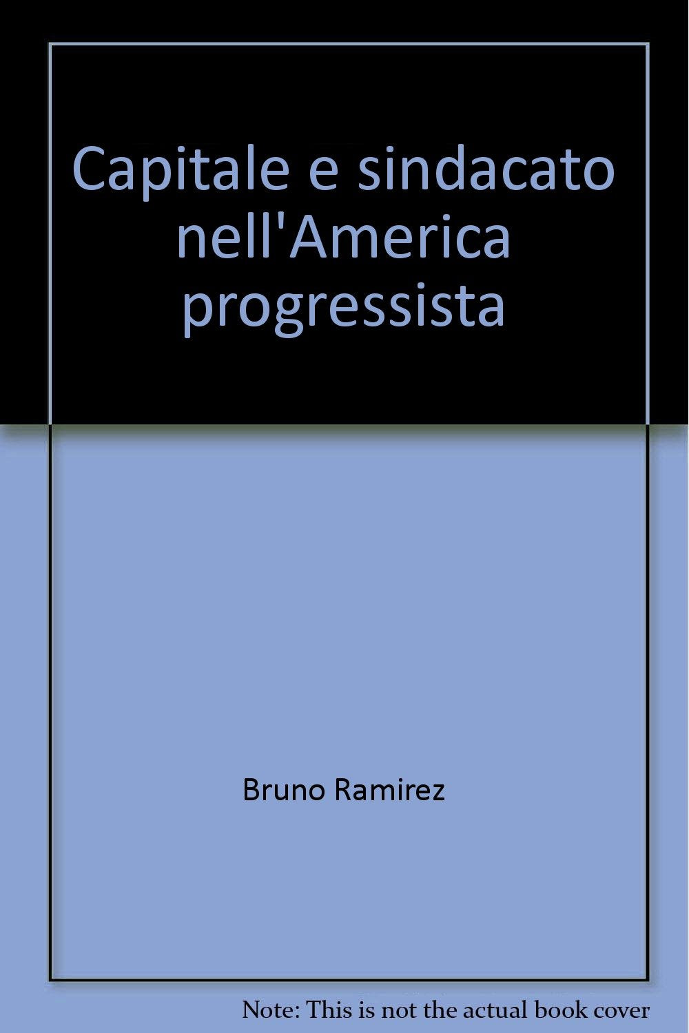 Capitale e sindacato nell'America progressista (Storia-Studi e ricerche, Band 61) Politics & History