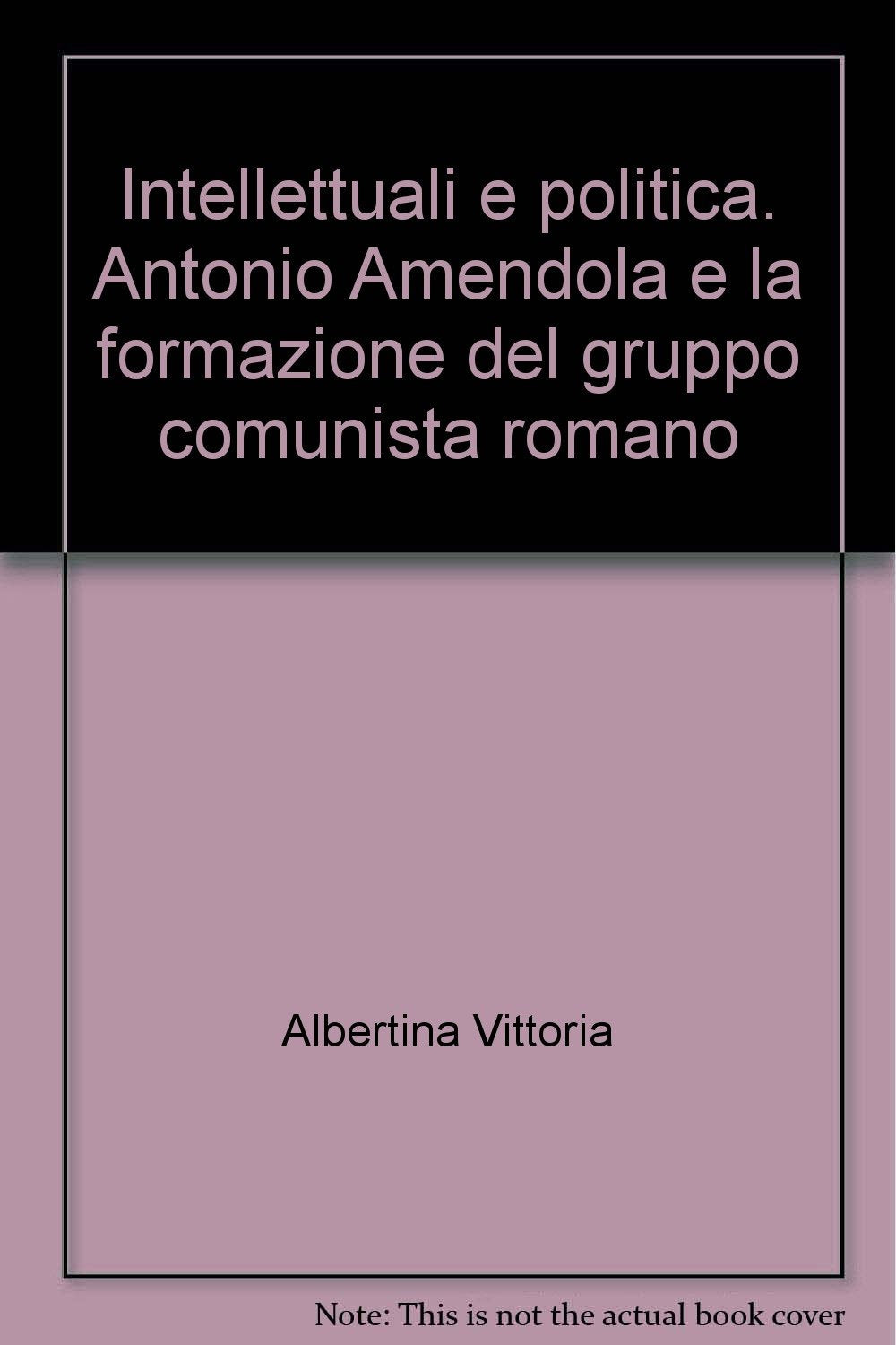 Intellettuali e politica. Antonio Amendola e la formazione del gruppo comunista romano (Storia-Studi e ricerche, Band 62) Memories