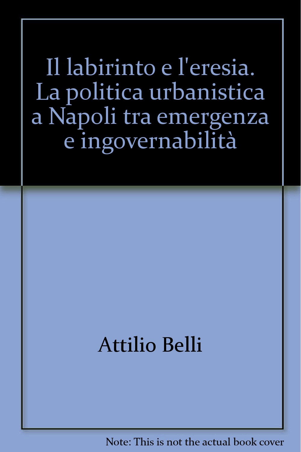 Il labirinto e l'eresia. La politica urbanistica a Napoli tra emergenza e ingovernabilità (Studi urbani e regionali, Band 45) Politics & History