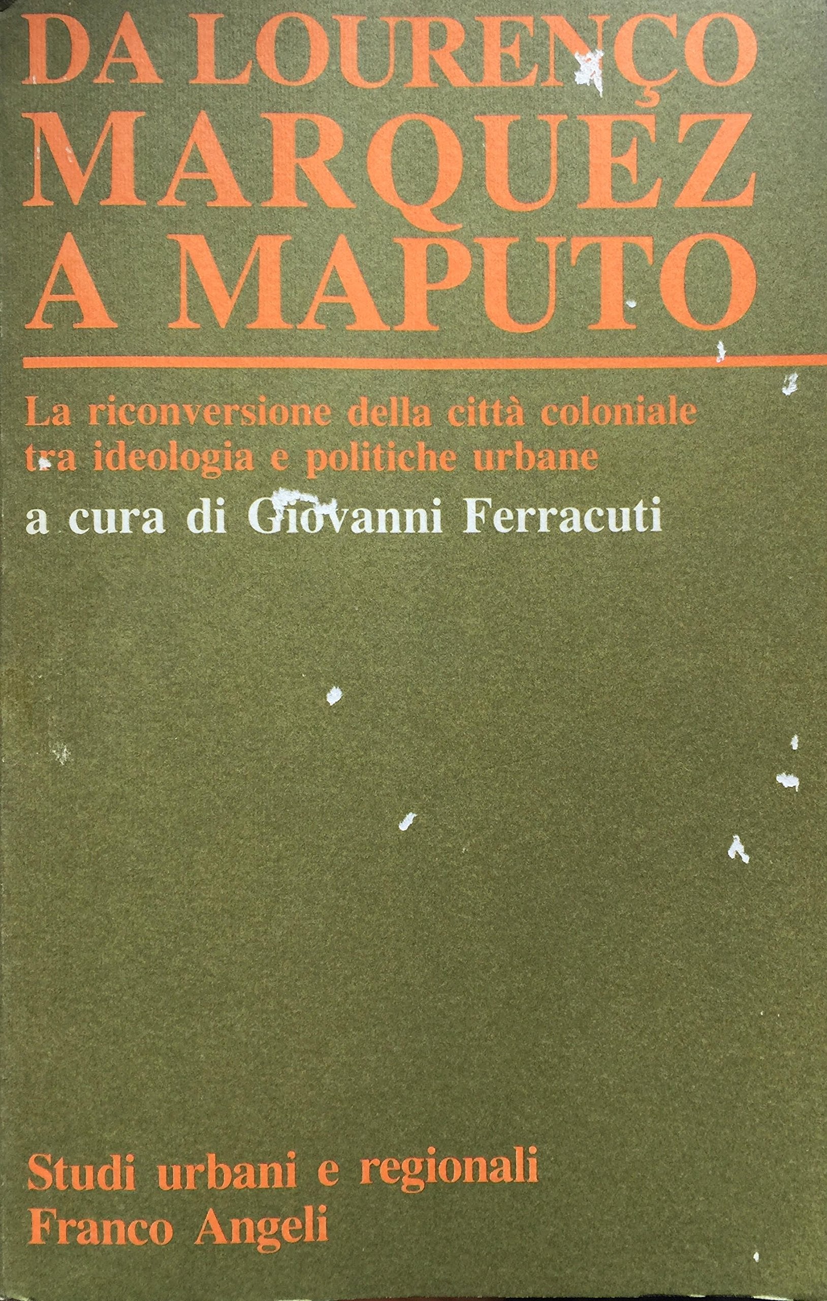 Da Lourenco Marques a Maputo. La riconversione della città coloniale tra ideologie e politiche urbane (Studi urbani e regionali, Band 47) Books