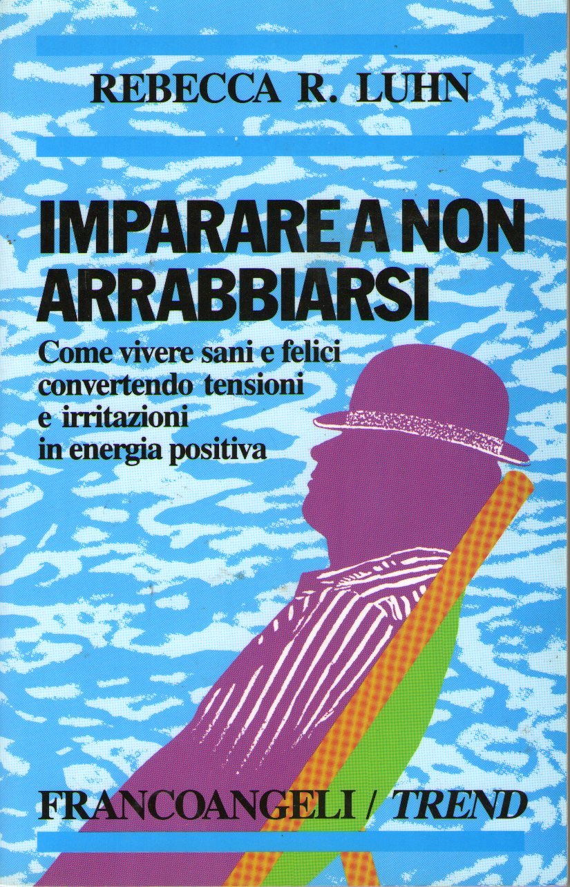 Imparare a non arrabbiarsi. Come vivere sani e felici convertendo tensioni e irritazioni in energia positiva Lifestyle