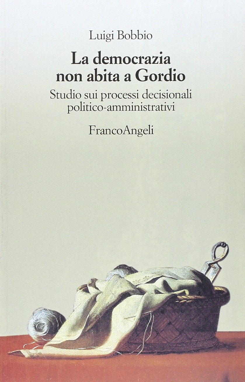 La democrazia non abita a Gordio. Studio sui processi decisionali politico-amministrativi book