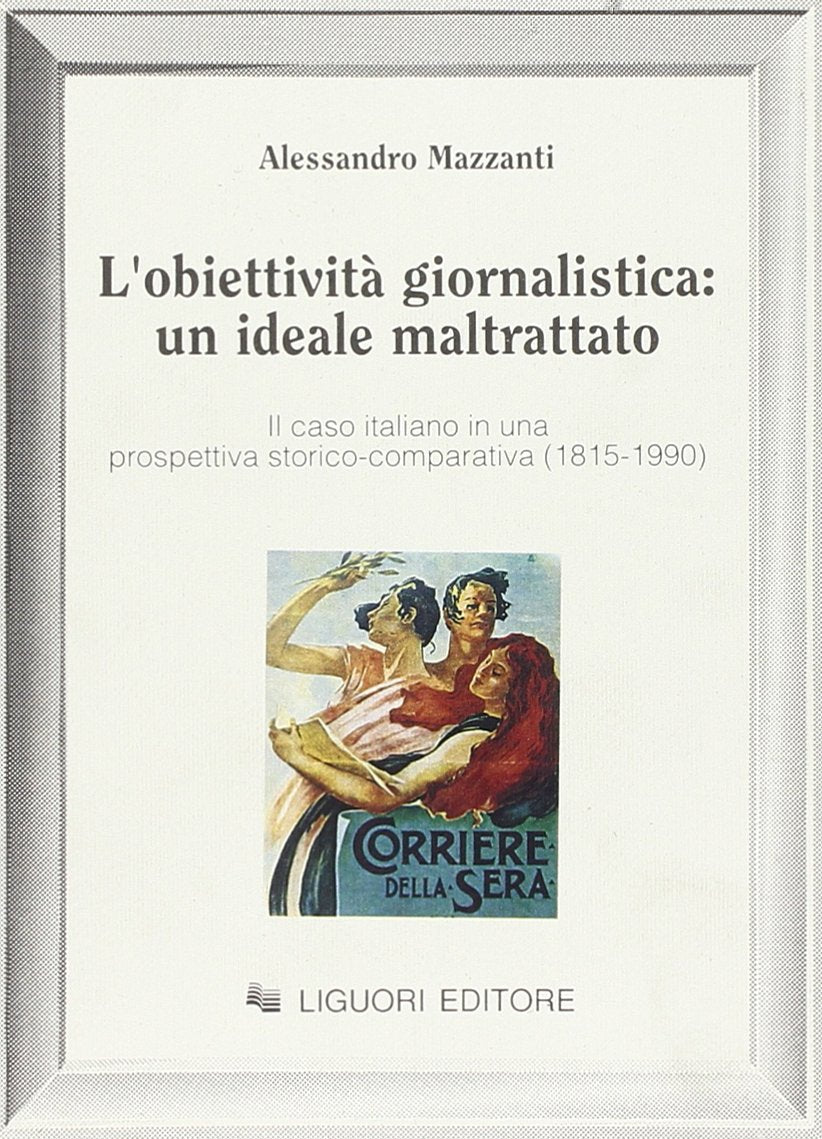 L'obiettività giornalistica: un ideale maltrattato. Il caso italiano in una prospettiva storico-comparativa (1815-1990) (Sociologia dei media, Band 4) Media & Communication