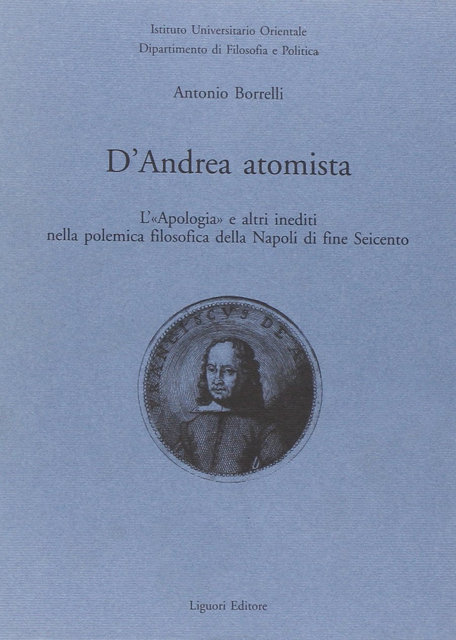 D'Andrea atomista. L'«Apologia» e altri inediti nella polemica filosofica della Napoli di fine Seicento (Quaderni Dip.filos.-pol.Ist.univ.orient., Band 14) Philosophy