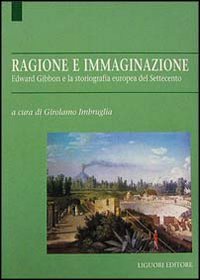 Ragione e immaginazione. Edward Gibbon e la storiografia europea nel Settecento (Dip.scienze sociali, Band 4) Politics & History