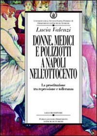 Donne, medici e poliziotti a Napoli nell'Ottocento. La prostituzione tra repressione e tolleranza (Dip.discipline storiche, Band 13) Books