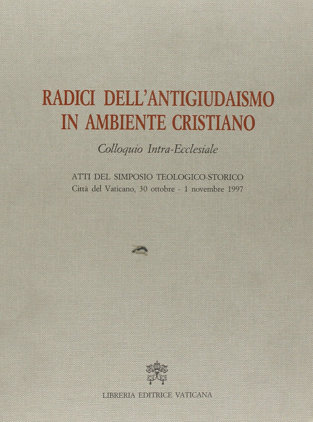 Radici dell'antigiudaismo in ambiente cristiano. Colloquio intra-ecclesiale. Atti del Simposio teologico-storico (Città de Vaticano, 30 ottobre-1º ... e doc. Pontif. comit. scienze stor., Band 8) Philosophy