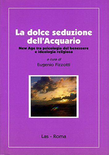 La dolce seduzione dell'acquario. New Age tra psicologia del benessere e ideologia religiosa (Ieri oggi domani, Band 24) Religion & Esotericism
