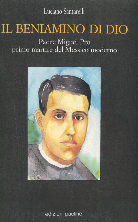Il beniamino di Dio. Padre Miguél Pro, primo martire del Messico moderno book