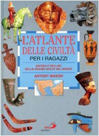 L'atlante delle civiltà per i ragazzi. Ascesa e declino delle grandi civiltà del mondo book