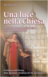 Una luce nella chiesa. Madre Maria Maddalena dell'Incarnazione Fondatrice dell'Ordine delle Adoratrici Perpetue del SS. Sacramento (Fondatori e riformatori, Band 69) Politics & History