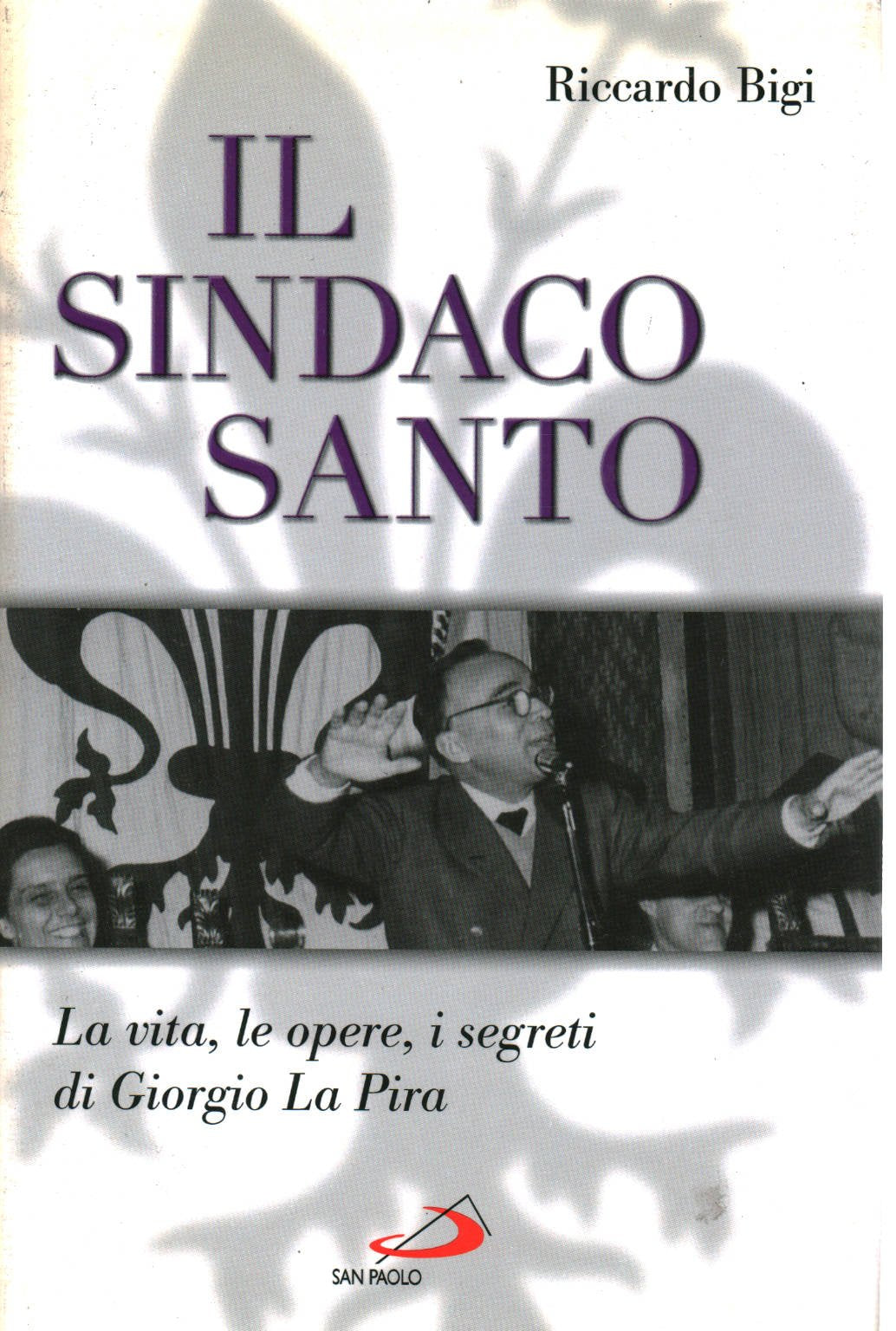 Il sindaco santo. La vita, le opere, i segreti di Giorgio La Pira (I protagonisti, Band 67) Politics & Society