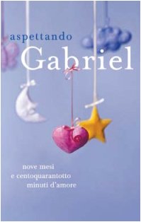 Aspettando Gabriel. Nove mesi e centoquarantotto minuti d'amore book