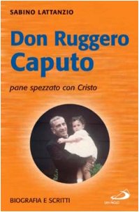 Don Ruggero Caputo pane spezzato con Cristo. Biografia e scritti (I protagonisti, Band 70) Politics & Society
