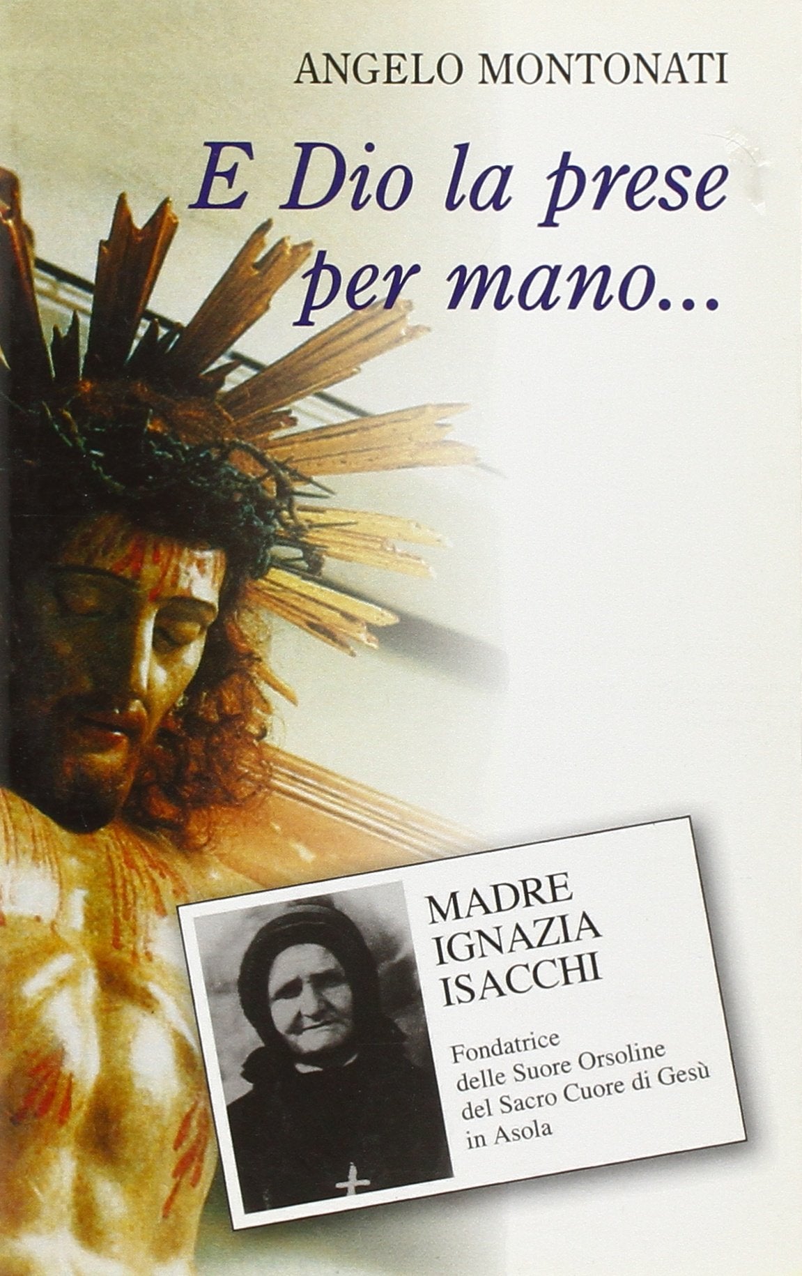 E Dio la prese per mano... Madre Ignazia Isacchi (1857-1934). Fondatrice delle Suore Orsoline del Sacro Cuore di Gesù in Asola (Fondatori e riformatori, Band 78) Politics & Society Books