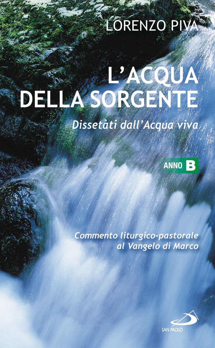 L'acqua della sorgente. Dissetati dall'acqua viva. Anno B. Commento liturgico-pastorale al Vangelo di Marco (Parola e liturgia, Band 59) Religion & Esotericism