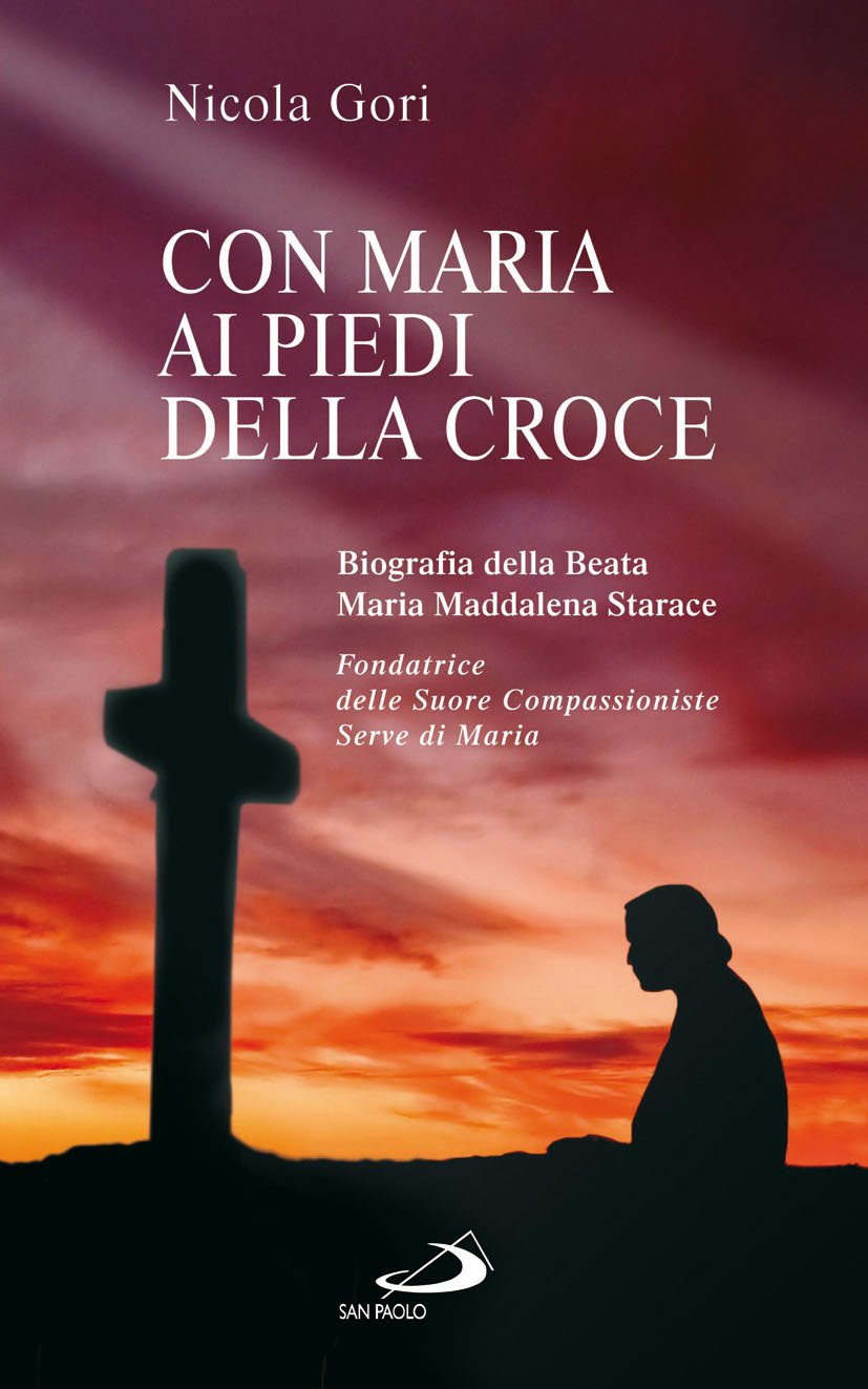 Con Maria ai piedi della Croce. Biografia della Beata Maria Maddalena Starace fondatrice delle Suore Compassioniste Serve di Maria (Fondatori e riformatori, Band 98) Politics & History